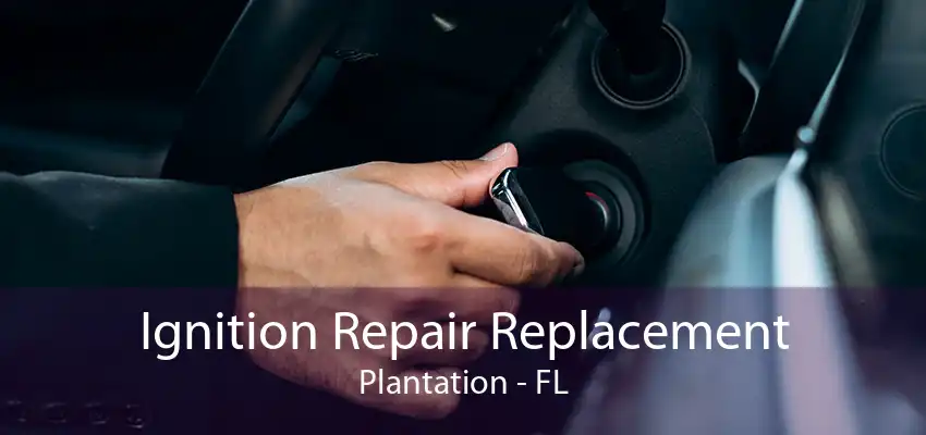 Ignition Repair Replacement Plantation - FL